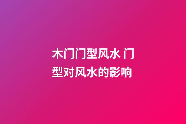 木门门型风水 门型对风水的影响
